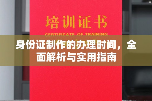 兴平身份证制作的办理时间，全面解析与实用指南